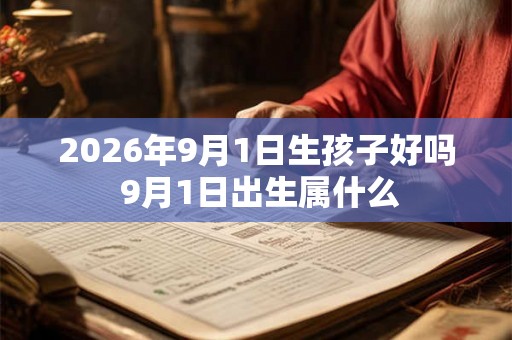 2026年9月1日生孩子好吗 9月1日出生属什么 2026年9月1日生孩子好吗 9月1日出生属什么