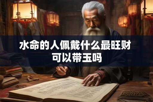 水命的人佩戴什么最旺财 可以带玉吗