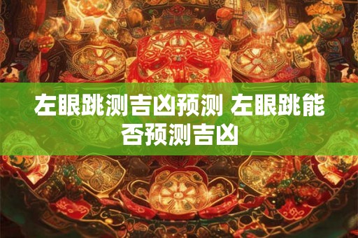 左眼跳测吉凶预测 左眼跳能否预测吉凶