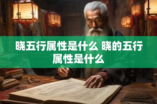 晓五行属性是什么 晓的五行属性是什么