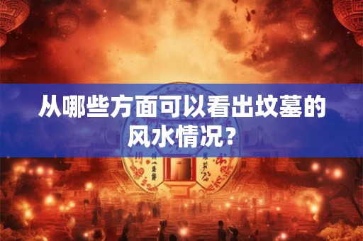 从哪些方面可以看出坟墓的风水情况？