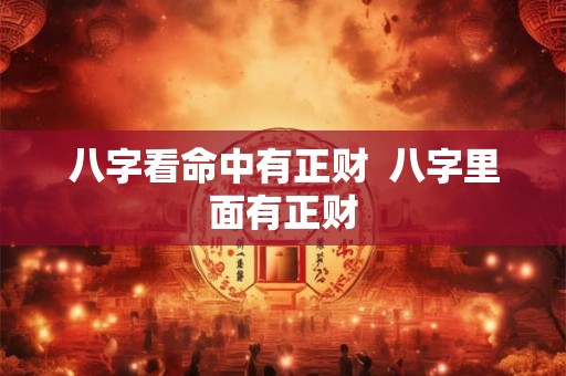 八字看命中有正财  八字里面有正财