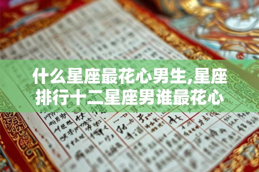什么星座最花心男生,星座排行十二星座男谁最花心