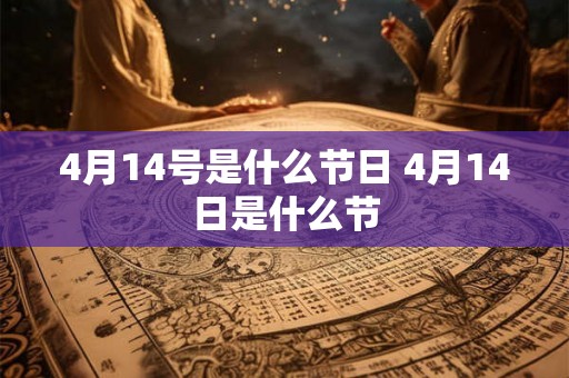 4月14号是什么节日 4月14日是什么节 4月14号是什么节日 4月14日是什么节