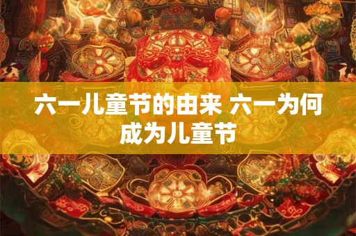 六一儿童节的由来 六一为何成为儿童节