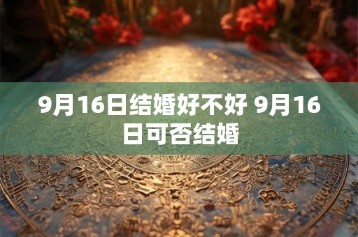 9月16日结婚好不好 9月16日可否结婚