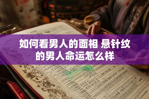 如何看男人的面相 悬针纹的男人命运怎么样