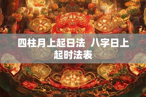 四柱月上起日法  八字日上起时法表