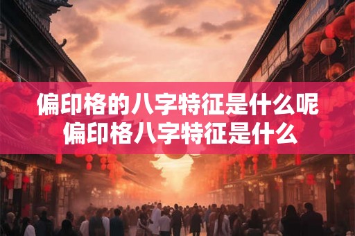 偏印格的八字特征是什么呢 偏印格八字特征是什么