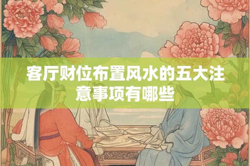 客厅财位布置风水的五大注意事项有哪些