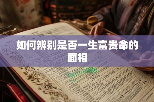 如何辨别是否一生富贵命的面相