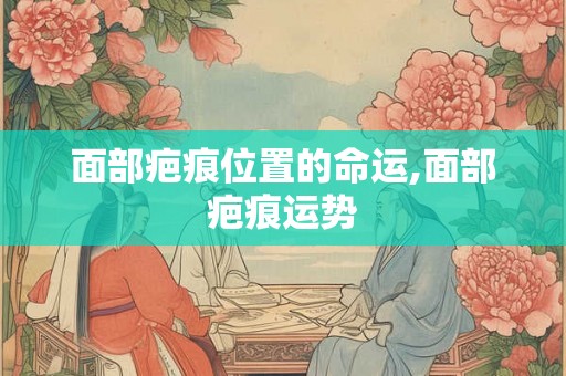 面部疤痕位置的命运,面部疤痕运势