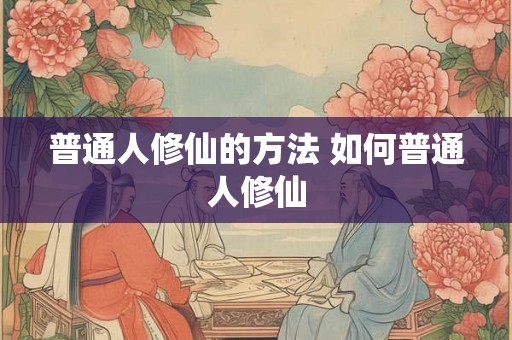 普通人修仙的方法 如何普通人修仙