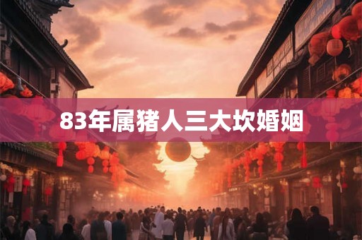 83年属猪人三大坎婚姻