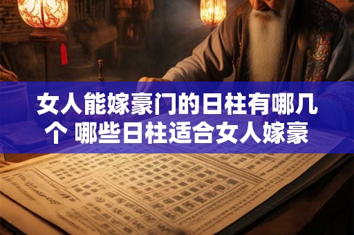 女人能嫁豪门的日柱有哪几个 哪些日柱适合女人嫁豪门