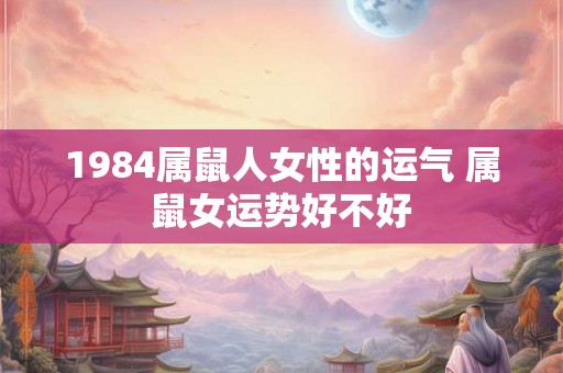 1984属鼠人女性的运气 属鼠女运势好不好