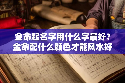 金命起名字用什么字最好？金命配什么颜色才能风水好？