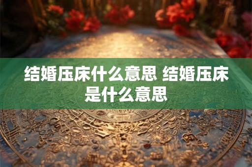 结婚压床什么意思 结婚压床是什么意思