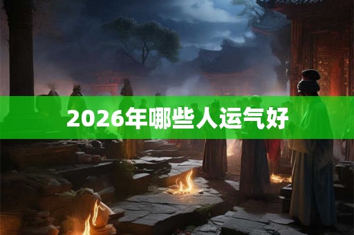 2026年哪些人运气好
