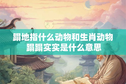 蹋地指什么动物和生肖动物 蹋蹋实实是什么意思