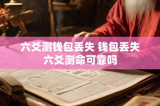 六爻测钱包丢失 钱包丢失六爻测命可靠吗