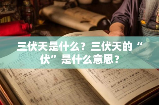 三伏天是什么？三伏天的“伏”是什么意思？
