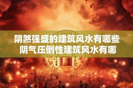 阴煞强盛的建筑风水有哪些 阴气压倒性建筑风水有哪些