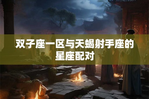 双子座一区与天蝎射手座的星座配对