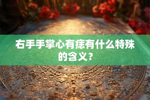 右手手掌心有痣有什么特殊的含义？