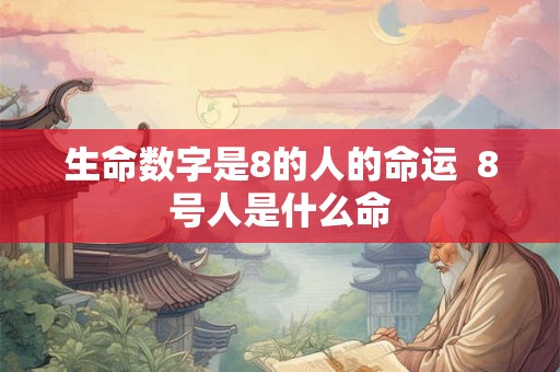 生命数字是8的人的命运 8号人是什么命 生命数字是8的人的命运 8号人是什么命