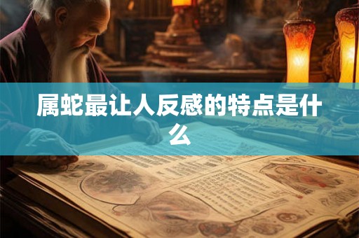 属蛇最让人反感的特点是什么