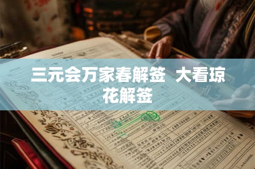 三元会万家春解签 大看琼花解签 三元会万家春解签 大看琼花解签