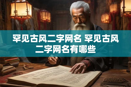 罕见古风二字网名 罕见古风二字网名有哪些