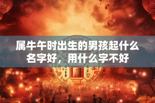 属牛午时出生的男孩起什么名字好，用什么字不好