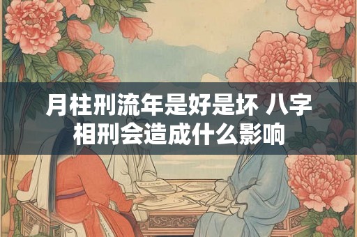 月柱刑流年是好是坏 八字相刑会造成什么影响