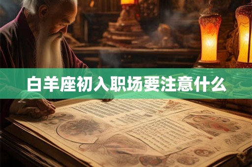 白羊座初入职场要注意什么