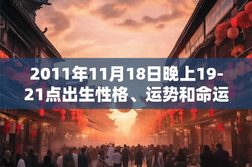 2011年11月18日晚上19-21点出生性格、运势和命运