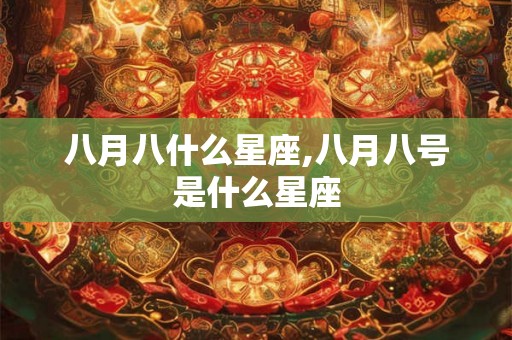 八月八什么星座,八月八号是什么星座 八月八什么星座,八月八号是什么星座