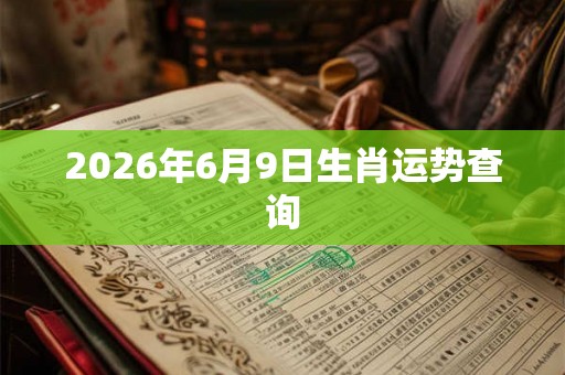2026年6月9日生肖运势查询