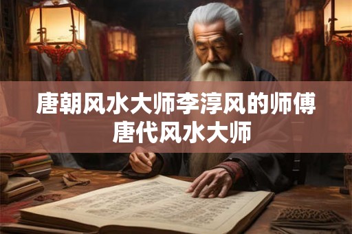 唐朝风水大师李淳风的师傅  唐代风水大师