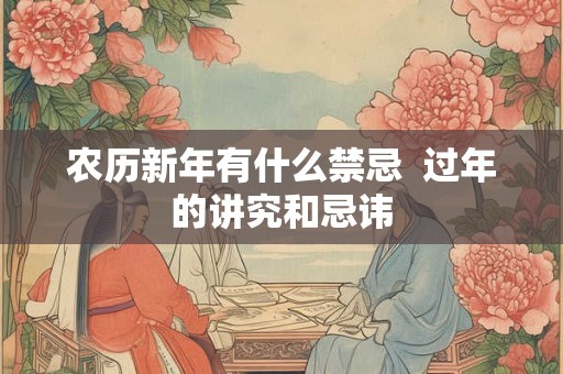 农历新年有什么禁忌  过年的讲究和忌讳