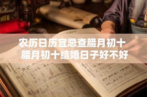 农历日历宜忌查腊月初十  腊月初十结婚日子好不好