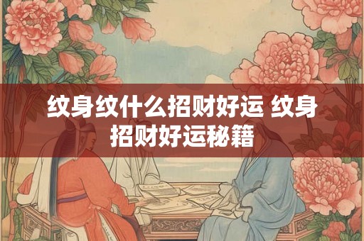 纹身纹什么招财好运 纹身招财好运秘籍