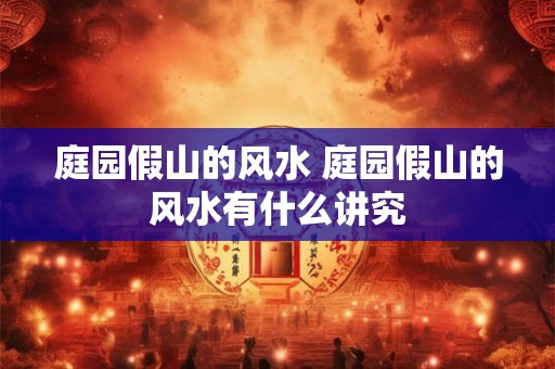 庭园假山的风水 庭园假山的风水有什么讲究