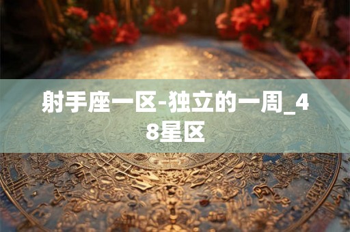 射手座一区-独立的一周_48星区 射手座一区-独立的一周_48星区