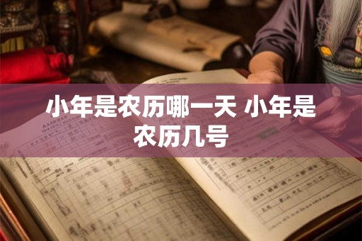 小年是农历哪一天 小年是农历几号 小年是农历哪一天 小年是农历几号