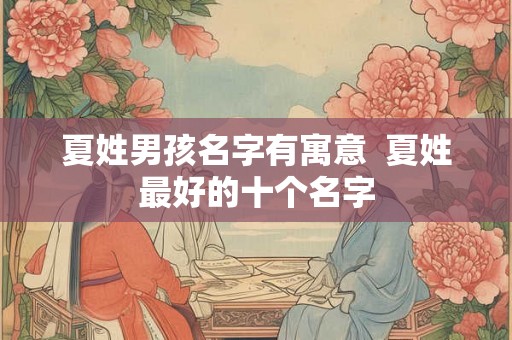 夏姓男孩名字有寓意  夏姓最好的十个名字