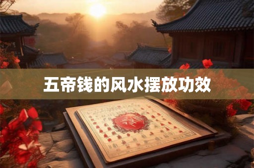 五帝钱的风水摆放功效