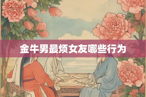 金牛男最烦女友哪些行为