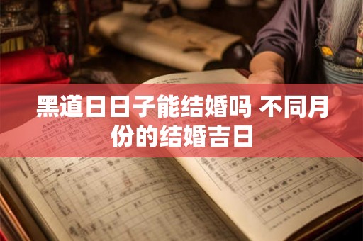 黑道日日子能结婚吗 不同月份的结婚吉日
